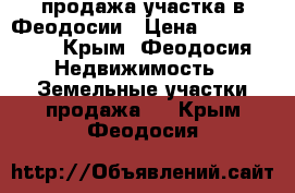 продажа участка в Феодосии › Цена ­ 1 200 000 - Крым, Феодосия Недвижимость » Земельные участки продажа   . Крым,Феодосия